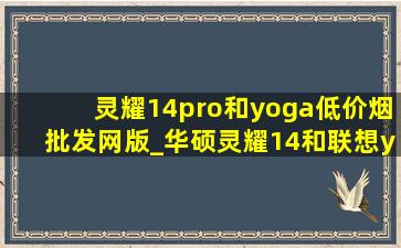 灵耀14pro和yoga(低价烟批发网)版_华硕灵耀14和联想yogapro