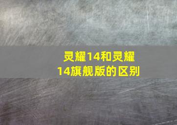 灵耀14和灵耀14旗舰版的区别