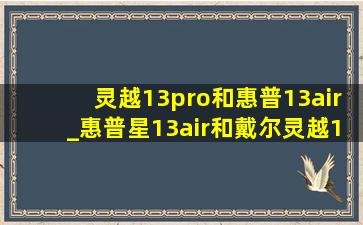 灵越13pro和惠普13air_惠普星13air和戴尔灵越13pro