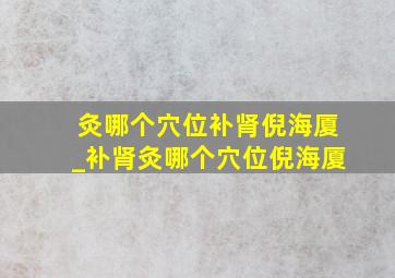 灸哪个穴位补肾倪海厦_补肾灸哪个穴位倪海厦