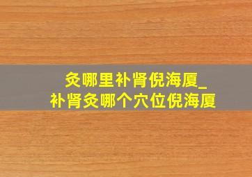 灸哪里补肾倪海厦_补肾灸哪个穴位倪海厦