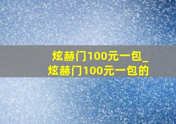 炫赫门100元一包_炫赫门100元一包的