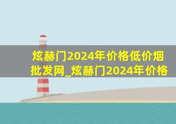 炫赫门2024年价格(低价烟批发网)_炫赫门2024年价格