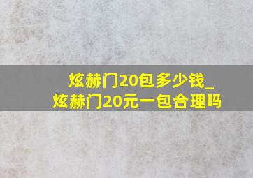 炫赫门20包多少钱_炫赫门20元一包合理吗