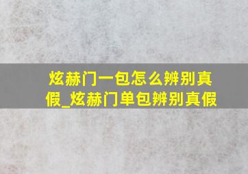 炫赫门一包怎么辨别真假_炫赫门单包辨别真假