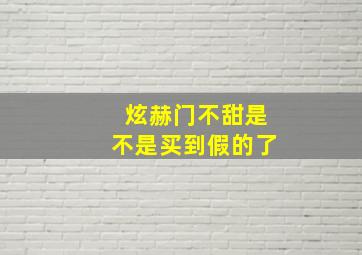 炫赫门不甜是不是买到假的了