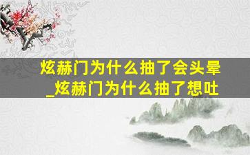 炫赫门为什么抽了会头晕_炫赫门为什么抽了想吐