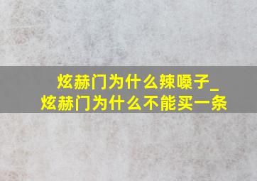 炫赫门为什么辣嗓子_炫赫门为什么不能买一条