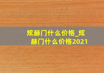 炫赫门什么价格_炫赫门什么价格2021