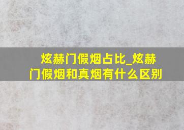 炫赫门假烟占比_炫赫门假烟和真烟有什么区别