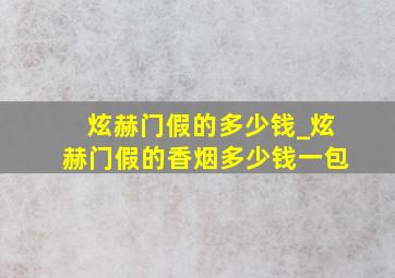 炫赫门假的多少钱_炫赫门假的香烟多少钱一包