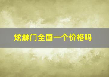 炫赫门全国一个价格吗