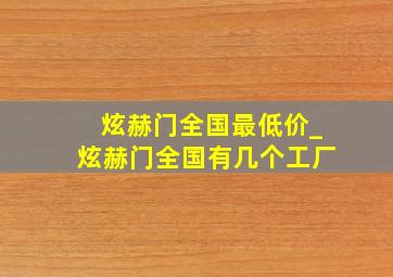 炫赫门全国最低价_炫赫门全国有几个工厂