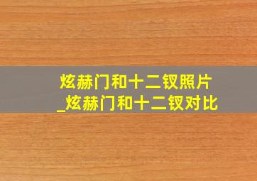 炫赫门和十二钗照片_炫赫门和十二钗对比