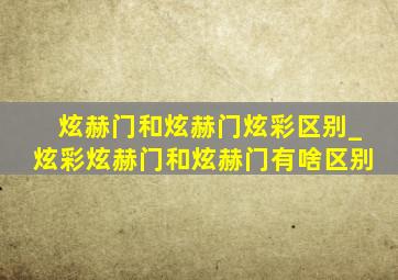 炫赫门和炫赫门炫彩区别_炫彩炫赫门和炫赫门有啥区别