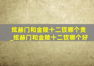 炫赫门和金陵十二钗哪个贵_炫赫门和金陵十二钗哪个好