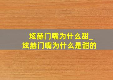 炫赫门嘴为什么甜_炫赫门嘴为什么是甜的