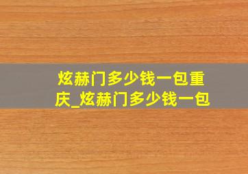 炫赫门多少钱一包重庆_炫赫门多少钱一包