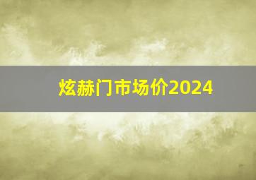 炫赫门市场价2024