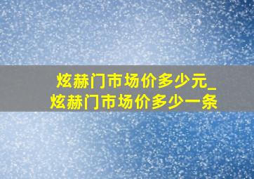 炫赫门市场价多少元_炫赫门市场价多少一条