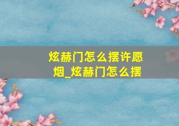 炫赫门怎么摆许愿烟_炫赫门怎么摆