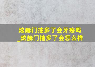 炫赫门抽多了会牙疼吗_炫赫门抽多了会怎么样