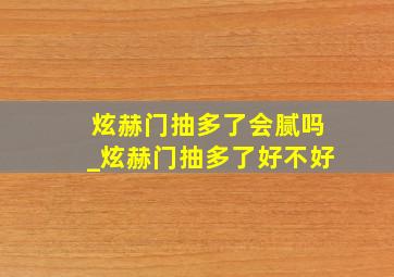 炫赫门抽多了会腻吗_炫赫门抽多了好不好