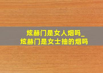 炫赫门是女人烟吗_炫赫门是女士抽的烟吗