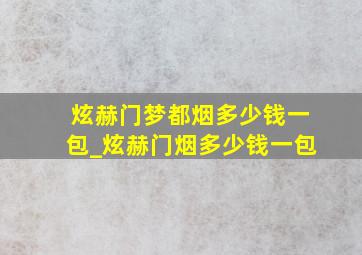 炫赫门梦都烟多少钱一包_炫赫门烟多少钱一包