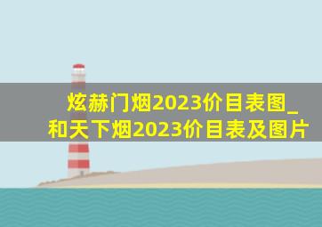 炫赫门烟2023价目表图_和天下烟2023价目表及图片