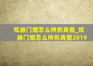 炫赫门烟怎么辨别真假_炫赫门烟怎么辨别真假2019