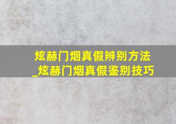 炫赫门烟真假辨别方法_炫赫门烟真假鉴别技巧