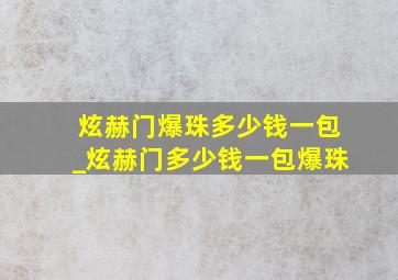 炫赫门爆珠多少钱一包_炫赫门多少钱一包爆珠