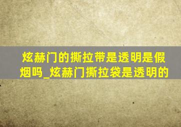 炫赫门的撕拉带是透明是假烟吗_炫赫门撕拉袋是透明的