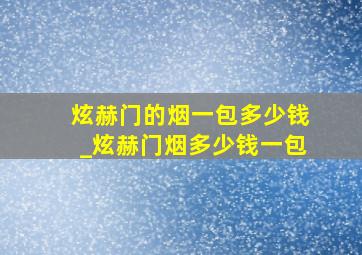 炫赫门的烟一包多少钱_炫赫门烟多少钱一包