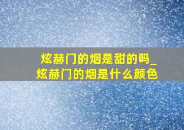 炫赫门的烟是甜的吗_炫赫门的烟是什么颜色