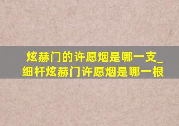 炫赫门的许愿烟是哪一支_细杆炫赫门许愿烟是哪一根