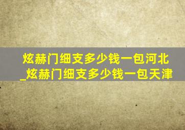 炫赫门细支多少钱一包河北_炫赫门细支多少钱一包天津