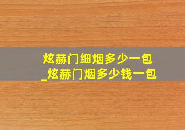 炫赫门细烟多少一包_炫赫门烟多少钱一包