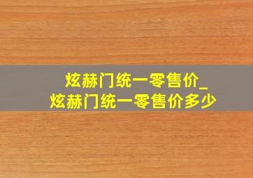 炫赫门统一零售价_炫赫门统一零售价多少