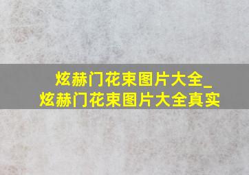 炫赫门花束图片大全_炫赫门花束图片大全真实