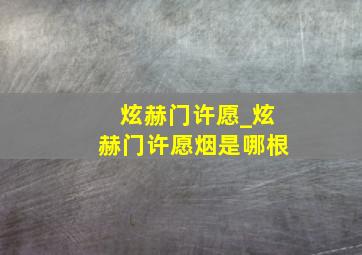 炫赫门许愿_炫赫门许愿烟是哪根