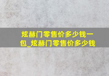 炫赫门零售价多少钱一包_炫赫门零售价多少钱