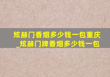 炫赫门香烟多少钱一包重庆_炫赫门牌香烟多少钱一包