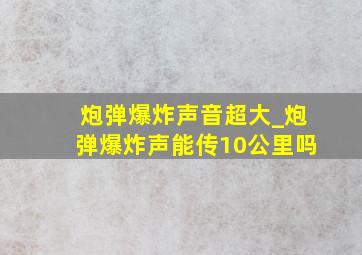 炮弹爆炸声音超大_炮弹爆炸声能传10公里吗