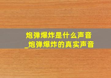 炮弹爆炸是什么声音_炮弹爆炸的真实声音