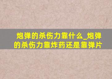 炮弹的杀伤力靠什么_炮弹的杀伤力靠炸药还是靠弹片