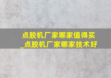 点胶机厂家哪家值得买_点胶机厂家哪家技术好