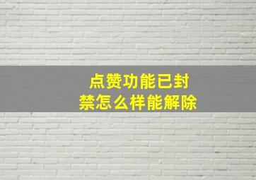 点赞功能已封禁怎么样能解除