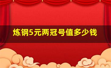 炼钢5元两冠号值多少钱